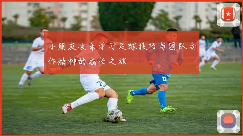 小朋友快乐学习足球技巧与团队合作精神的成长之旅
