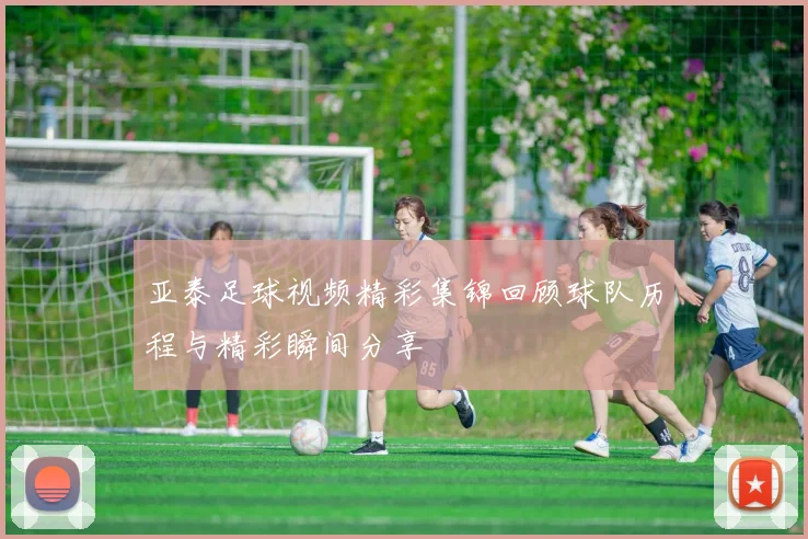 亚泰足球视频精彩集锦回顾球队历程与精彩瞬间分享
