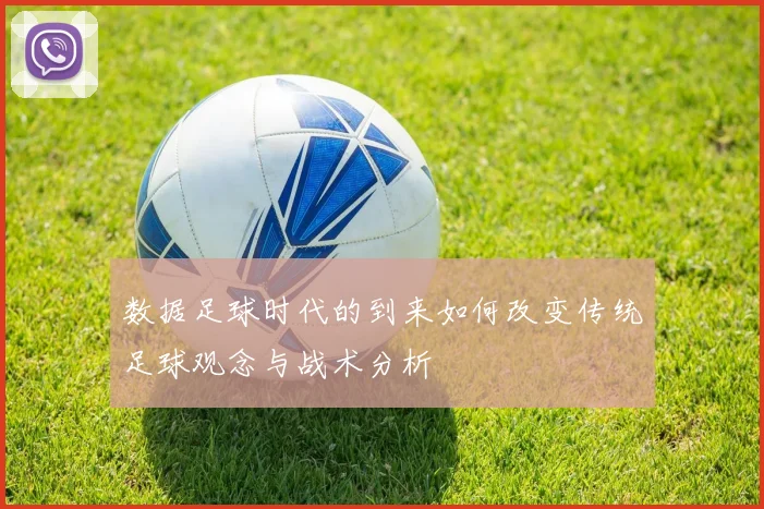 数据足球时代的到来如何改变传统足球观念与战术分析