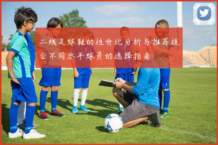 二线足球鞋的性价比分析与推荐适合不同水平球员的选择指南