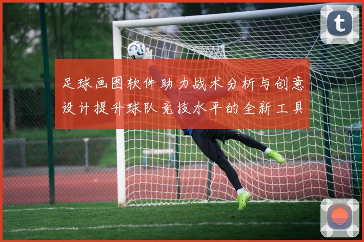 足球画图软件助力战术分析与创意设计提升球队竞技水平的全新工具
